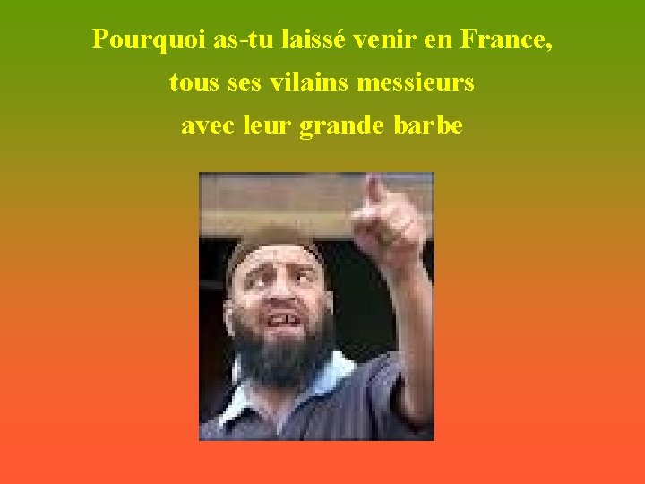 Pourquoi as-tu laissé venir en France, tous ses vilains messieurs avec leur grande barbe