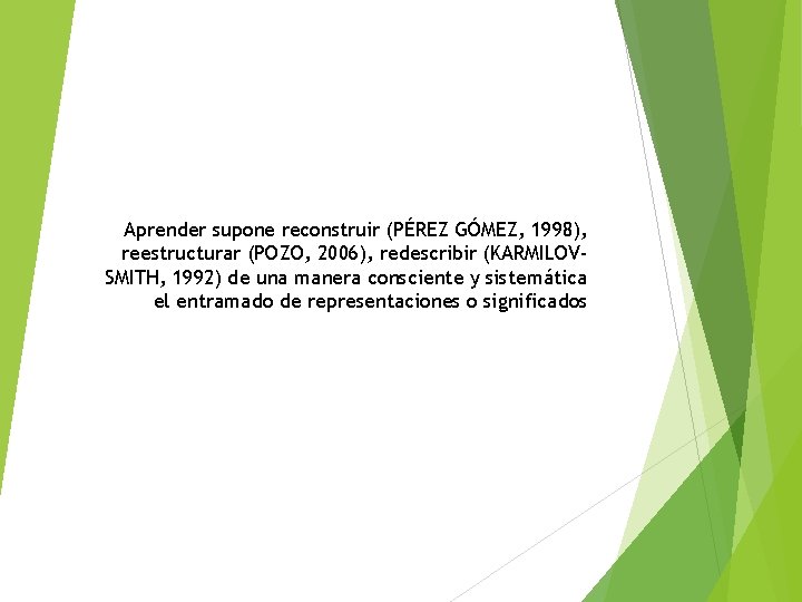 Aprender supone reconstruir (PÉREZ GÓMEZ, 1998), reestructurar (POZO, 2006), redescribir (KARMILOVSMITH, 1992) de una