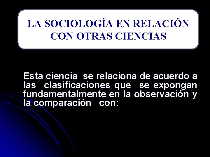 LA SOCIOLOGÍA EN RELACIÓN CON OTRAS CIENCIAS Esta ciencia se relaciona de acuerdo a