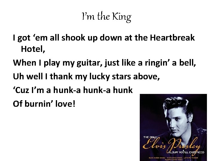 I’m the King I got ‘em all shook up down at the Heartbreak Hotel,