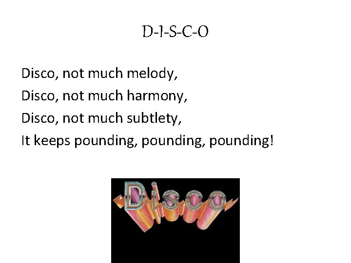 D-I-S-C-O Disco, not much melody, Disco, not much harmony, Disco, not much subtlety, It