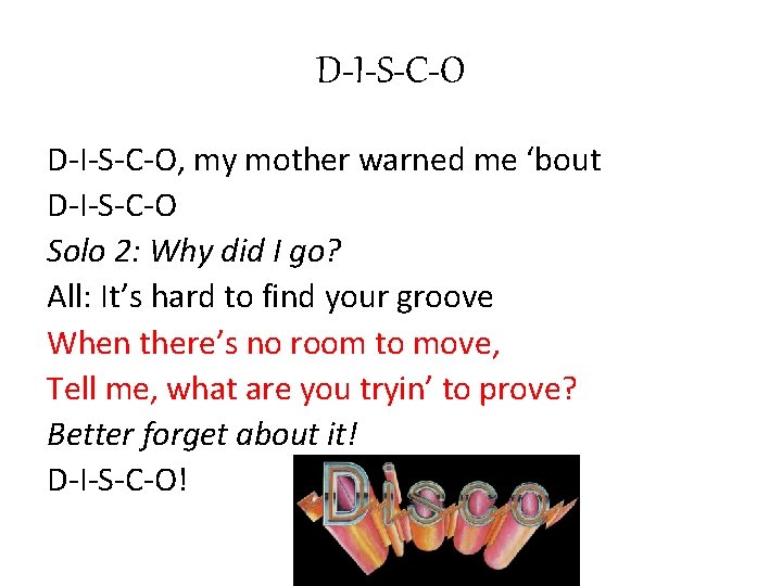 D-I-S-C-O, my mother warned me ‘bout D-I-S-C-O Solo 2: Why did I go? All: