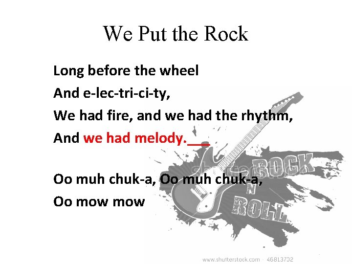 We Put the Rock Long before the wheel And e-lec-tri-ci-ty, We had fire, and
