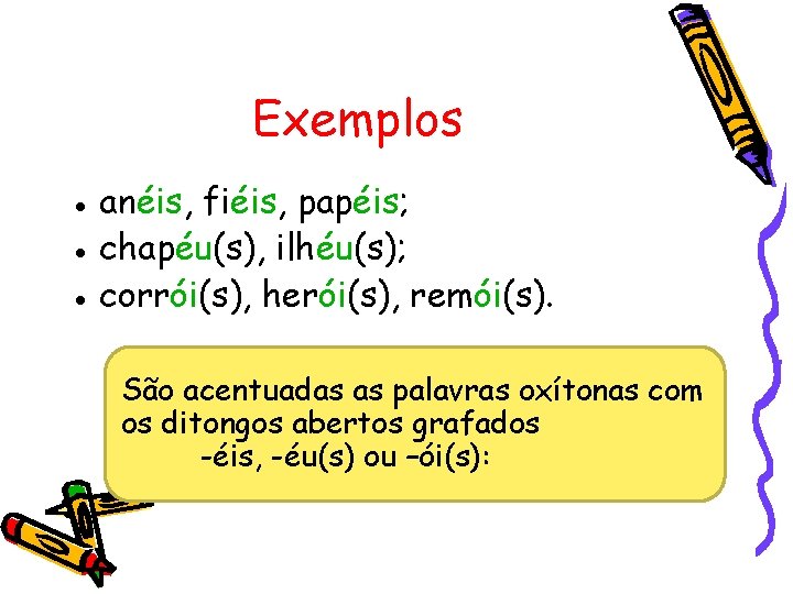 Exemplos ● anéis, fiéis, papéis; ● chapéu(s), ilhéu(s); ● corrói(s), herói(s), remói(s). São acentuadas