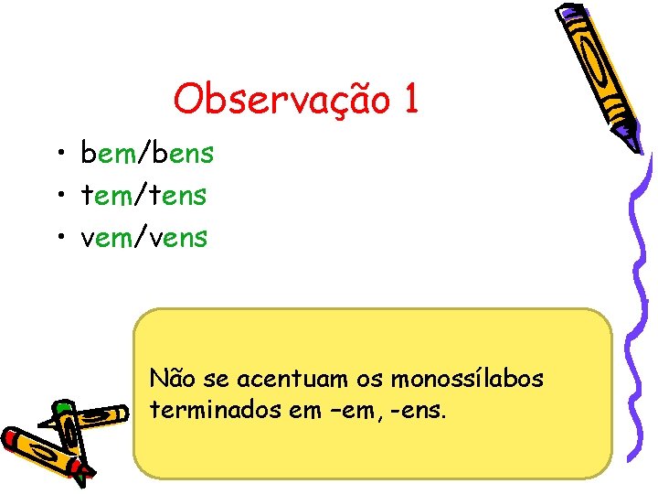 Observação 1 • bem/bens • tem/tens • vem/vens Não se acentuam os monossílabos terminados