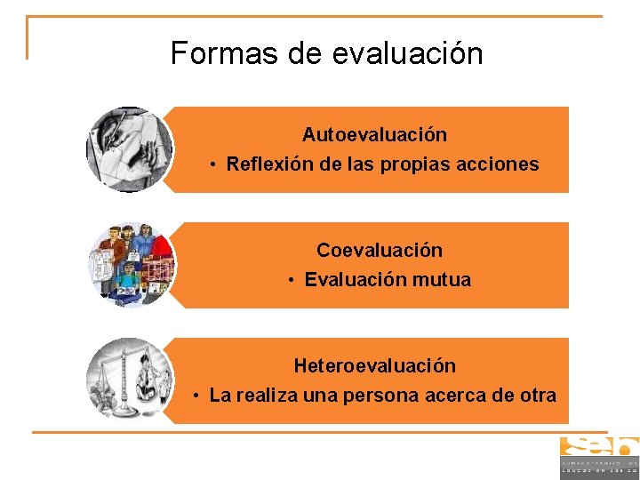 Formas de evaluación Autoevaluación • Reflexión de las propias acciones Coevaluación • Evaluación mutua