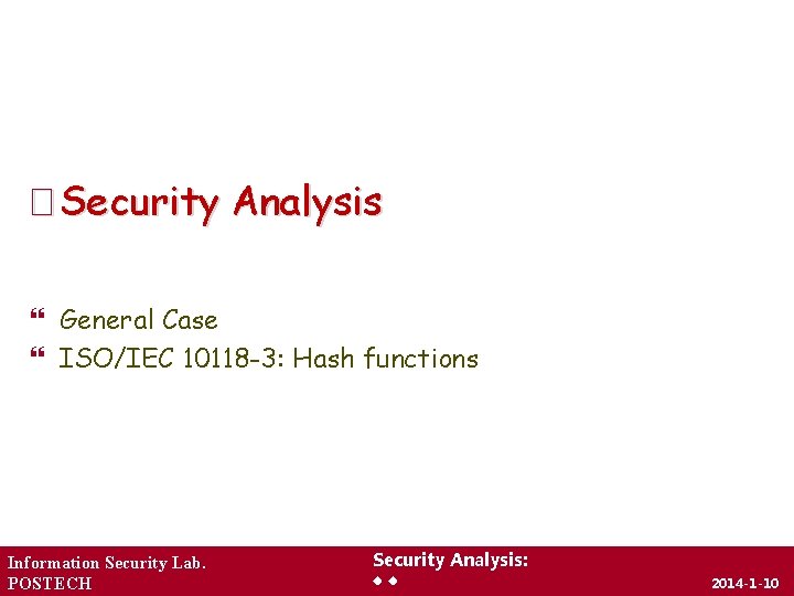 � Security Analysis General Case ISO/IEC 10118 -3: Hash functions Information Security Lab. POSTECH