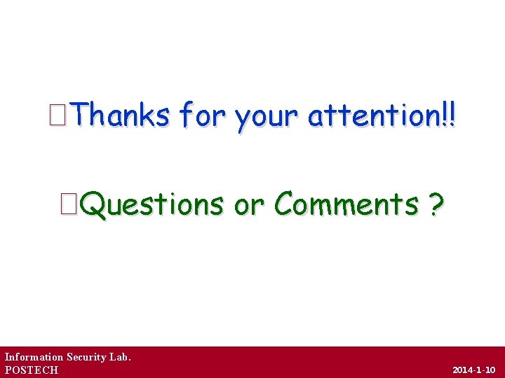 �Thanks for your attention!! �Questions or Comments ? Information Security Lab. POSTECH 2014 -1