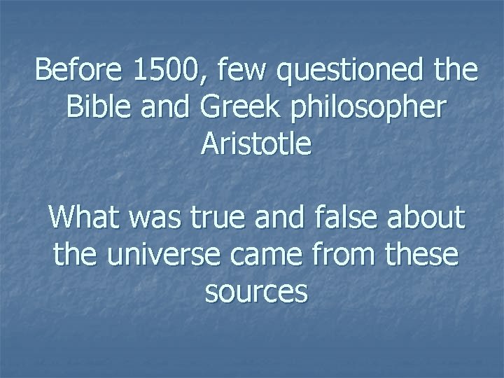 Before 1500, few questioned the Bible and Greek philosopher Aristotle What was true and