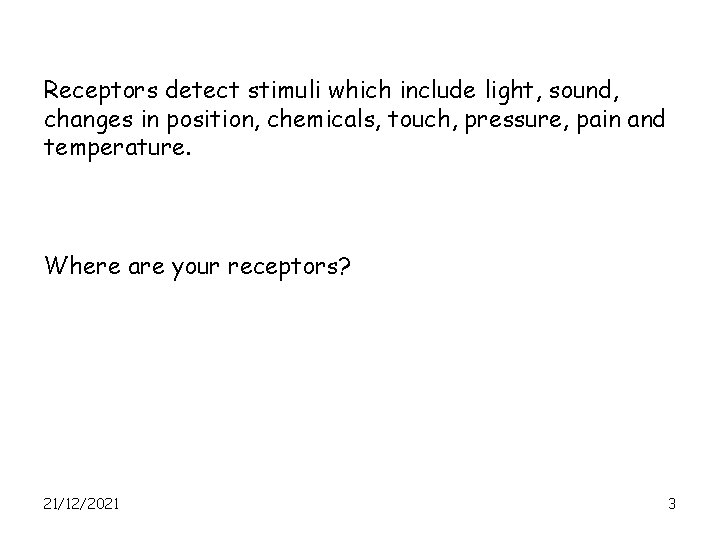 Receptors detect stimuli which include light, sound, changes in position, chemicals, touch, pressure, pain