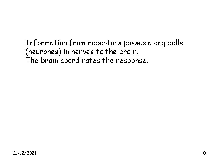 Information from receptors passes along cells (neurones) in nerves to the brain. The brain