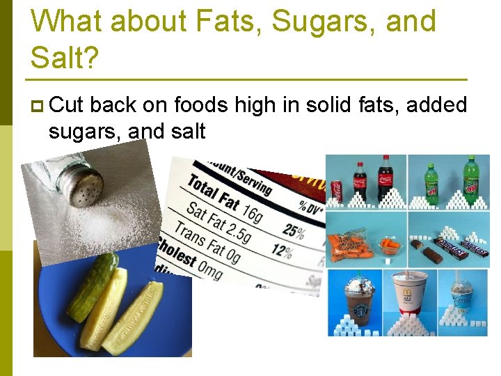 What about Fats, Sugars, and Salt? p Cut back on foods high in solid