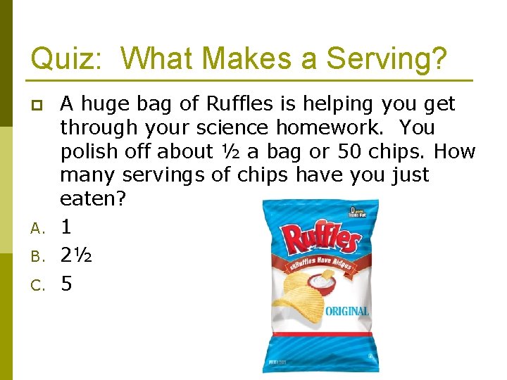 Quiz: What Makes a Serving? p A. B. C. A huge bag of Ruffles