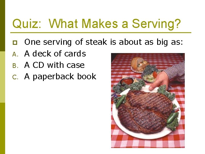 Quiz: What Makes a Serving? p A. B. C. One serving of steak is