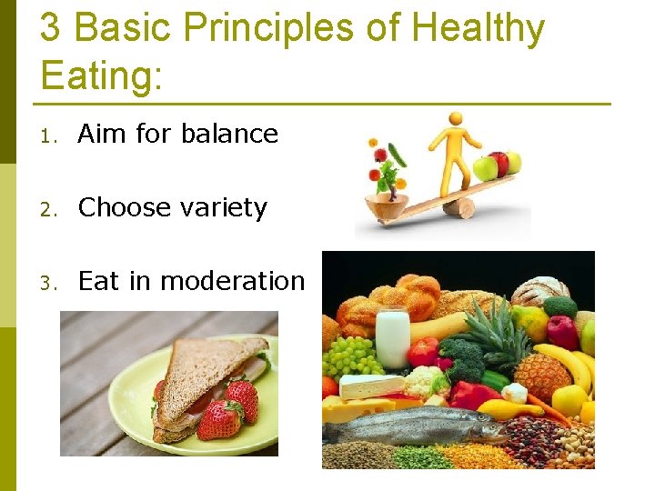 3 Basic Principles of Healthy Eating: 1. Aim for balance 2. Choose variety 3.