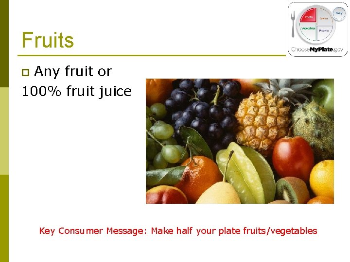 Fruits Any fruit or 100% fruit juice p Key Consumer Message: Make half your
