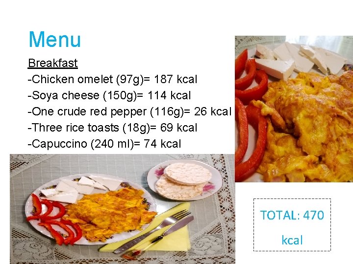 Menu Breakfast -Chicken omelet (97 g)= 187 kcal -Soya cheese (150 g)= 114 kcal