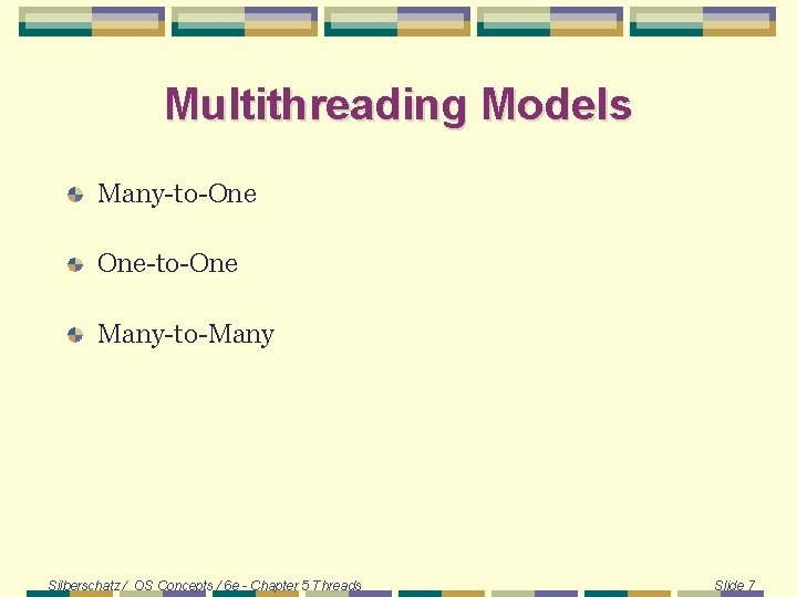 Multithreading Models Many-to-One One-to-One Many-to-Many Silberschatz / OS Concepts / 6 e - Chapter Multithreading Models Many-to-One One-to-One Many-to-Many Silberschatz / OS Concepts / 6 e - Chapter