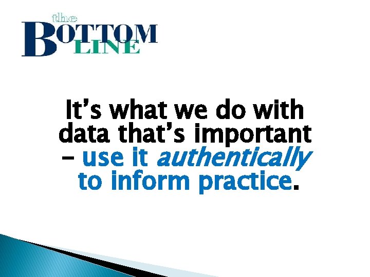 It’s what we do with data that’s important – use it authentically to inform