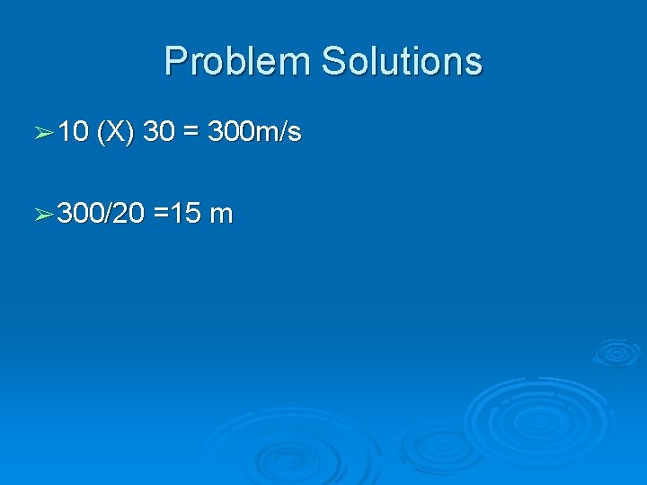 Problem Solutions ➢ 10 (X) 30 = 300 m/s ➢ 300/20 =15 m 