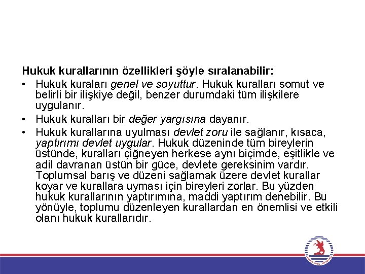 Hukuk kurallarının özellikleri şöyle sıralanabilir: • Hukuk kuraları genel ve soyuttur. Hukuk kuralları somut