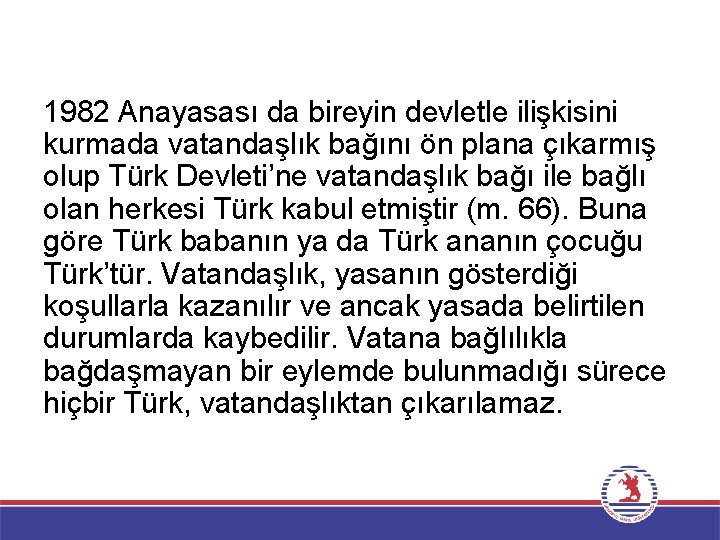 1982 Anayasası da bireyin devletle ilişkisini kurmada vatandaşlık bağını ön plana çıkarmış olup Türk