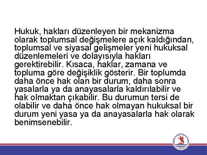 Hukuk, hakları düzenleyen bir mekanizma olarak toplumsal değişmelere açık kaldığından, toplumsal ve siyasal gelişmeler