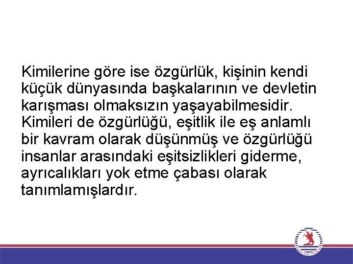 Kimilerine göre ise özgürlük, kişinin kendi küçük dünyasında başkalarının ve devletin karışması olmaksızın yaşayabilmesidir.