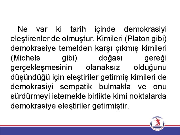 Ne var ki tarih içinde demokrasiyi eleştirenler de olmuştur. Kimileri (Platon gibi) demokrasiye temelden