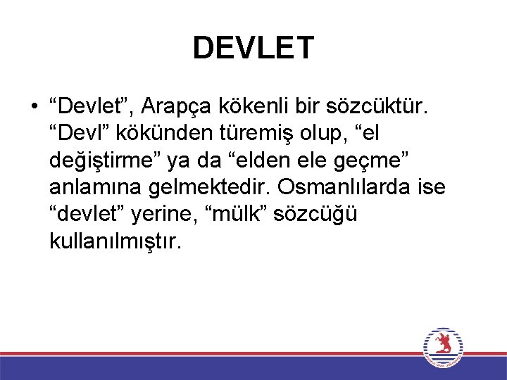 DEVLET • “Devlet”, Arapça kökenli bir sözcüktür. “Devl” kökünden türemiş olup, “el değiştirme” ya