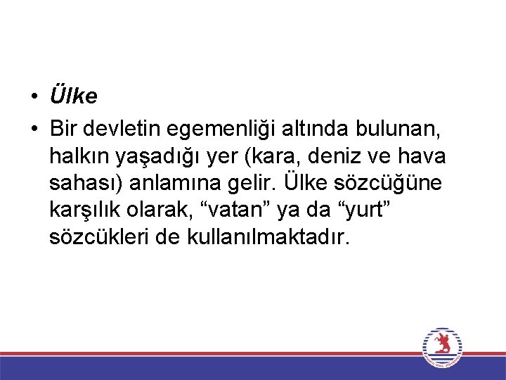  • Ülke • Bir devletin egemenliği altında bulunan, halkın yaşadığı yer (kara, deniz