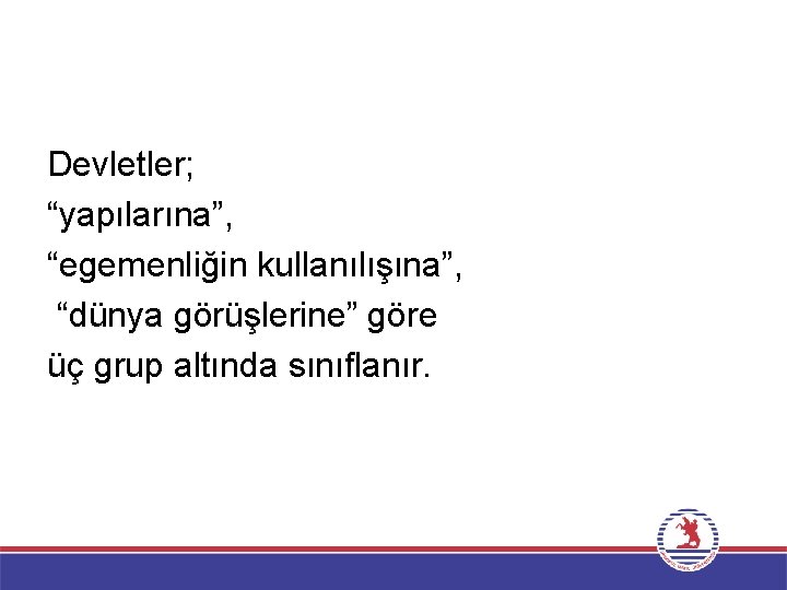 Devletler; “yapılarına”, “egemenliğin kullanılışına”, “dünya görüşlerine” göre üç grup altında sınıflanır. 