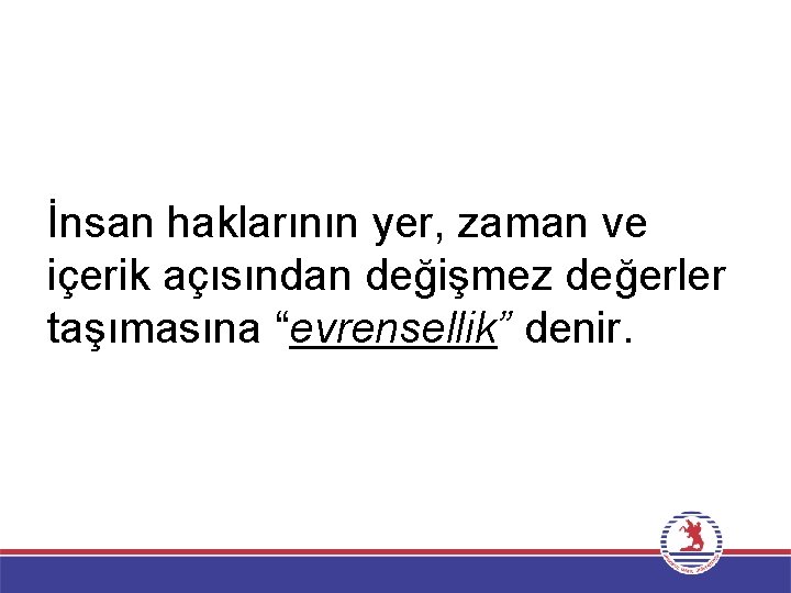 İnsan haklarının yer, zaman ve içerik açısından değişmez değerler taşımasına “evrensellik” denir. 