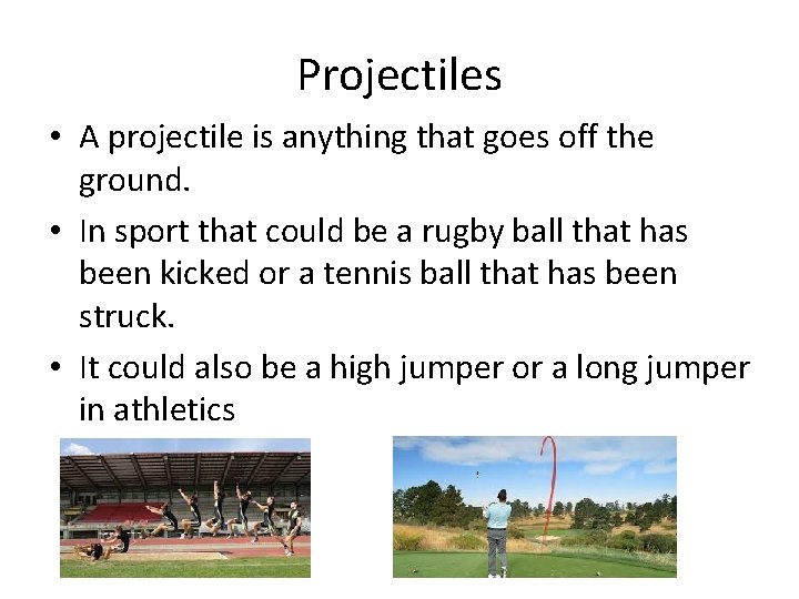 Projectiles • A projectile is anything that goes off the ground. • In sport