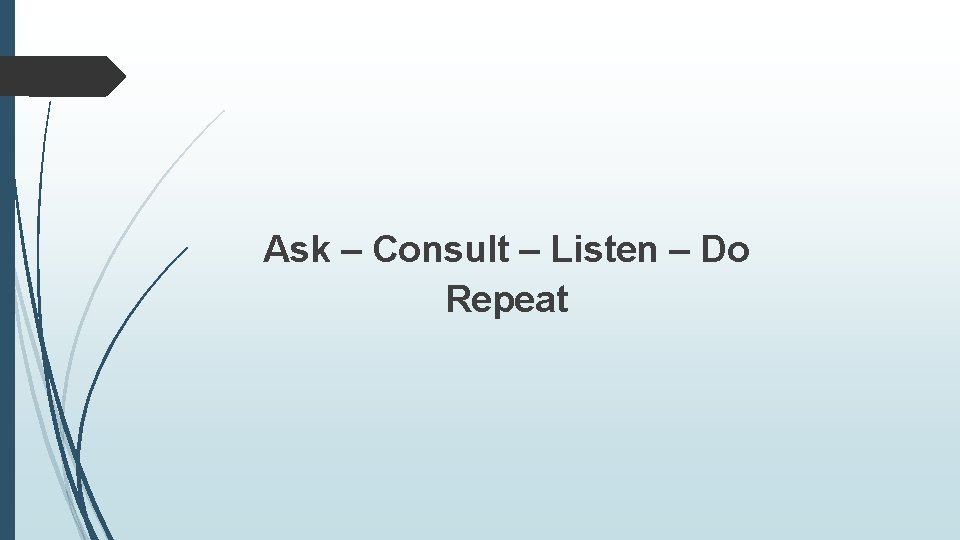 Ask – Consult – Listen – Do Repeat 