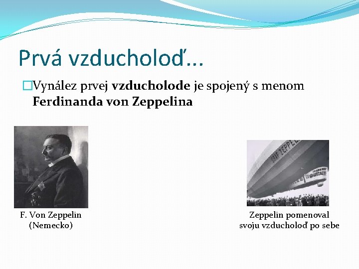 Prvá vzducholoď. . . �Vynález prvej vzducholode je spojený s menom Ferdinanda von Zeppelina Prvá vzducholoď. . . �Vynález prvej vzducholode je spojený s menom Ferdinanda von Zeppelina