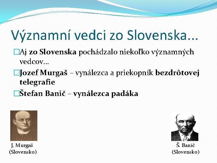 Významní vedci zo Slovenska. . . �Aj zo Slovenska pochádzalo niekoľko významných vedcov. . Významní vedci zo Slovenska. . . �Aj zo Slovenska pochádzalo niekoľko významných vedcov. .