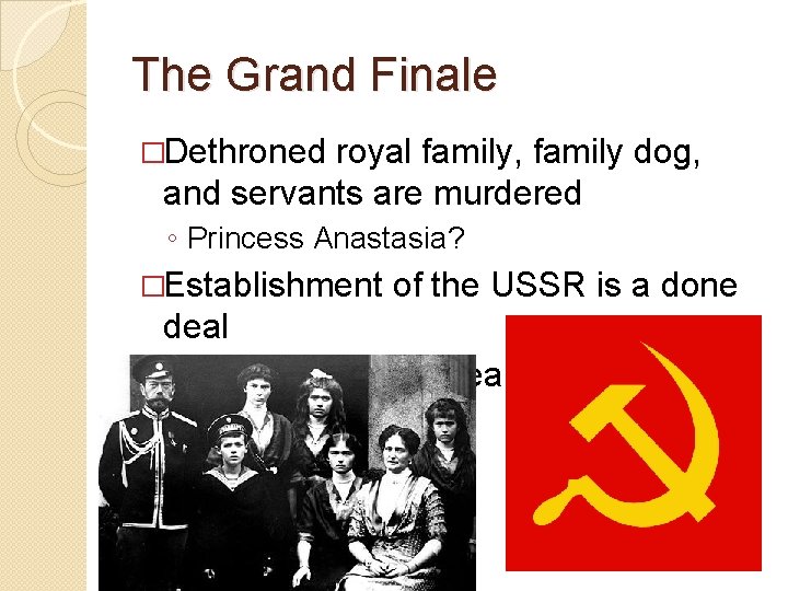 The Grand Finale �Dethroned royal family, family dog, and servants are murdered ◦ Princess