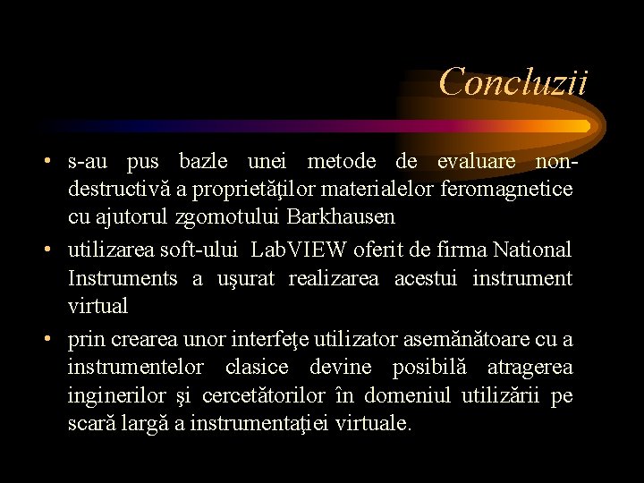 Concluzii • s-au pus bazle unei metode de evaluare nondestructivă a proprietăţilor materialelor feromagnetice Concluzii • s-au pus bazle unei metode de evaluare nondestructivă a proprietăţilor materialelor feromagnetice