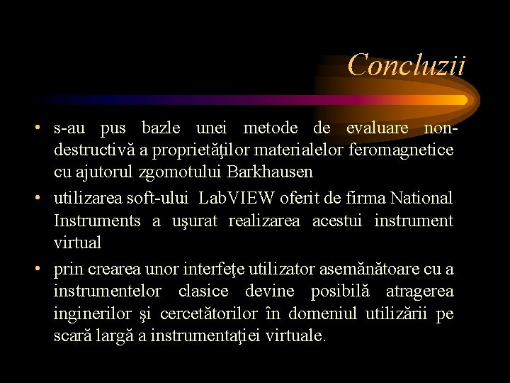 Concluzii • s-au pus bazle unei metode de evaluare nondestructivă a proprietăţilor materialelor feromagnetice