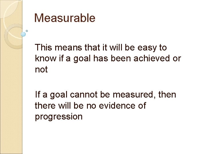 Measurable This means that it will be easy to know if a goal has