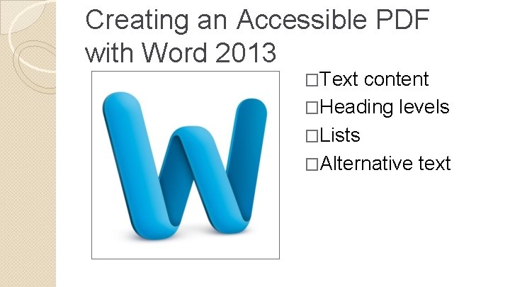 Creating an Accessible PDF with Word 2013 �Text content �Heading levels �Lists �Alternative text