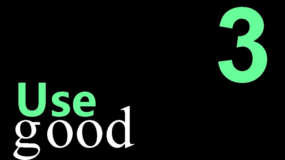 Use good 3 