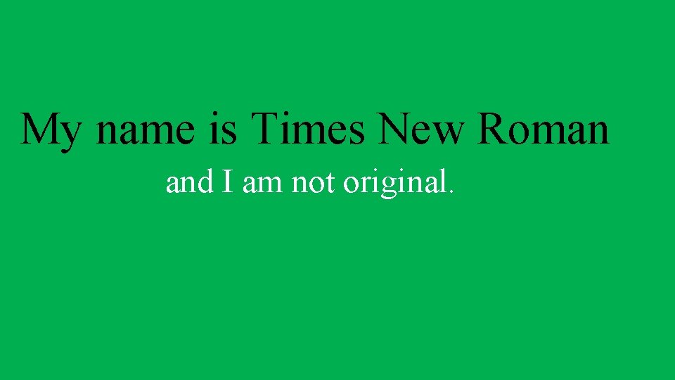 My name is Times New Roman and I am not original. 