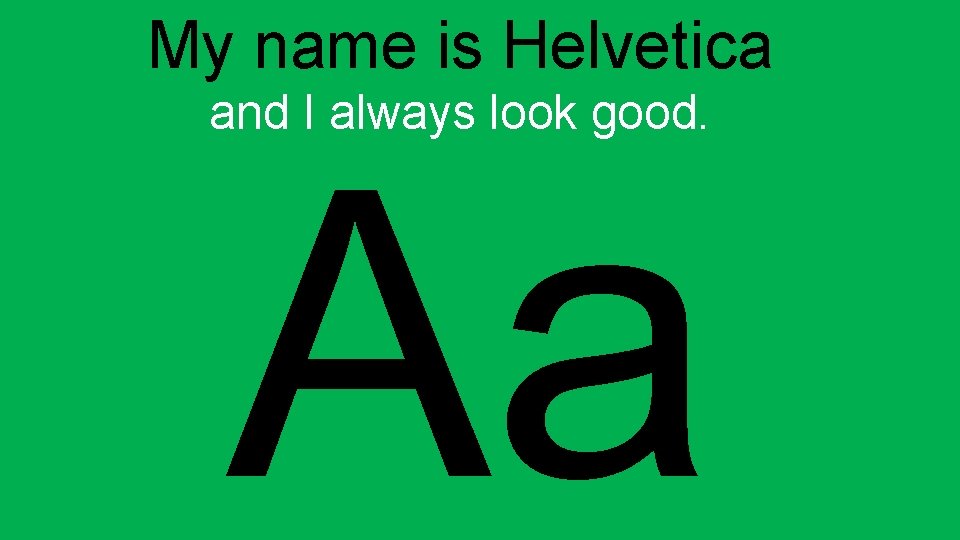 My name is Helvetica and I always look good. Aa 