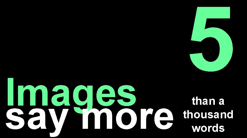 Images say more 5 than a thousand words 