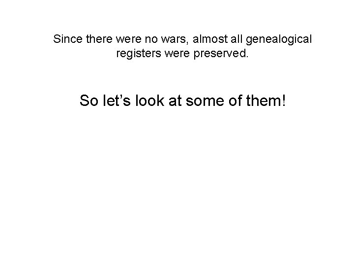 Since there were no wars, almost all genealogical registers were preserved. So let’s look