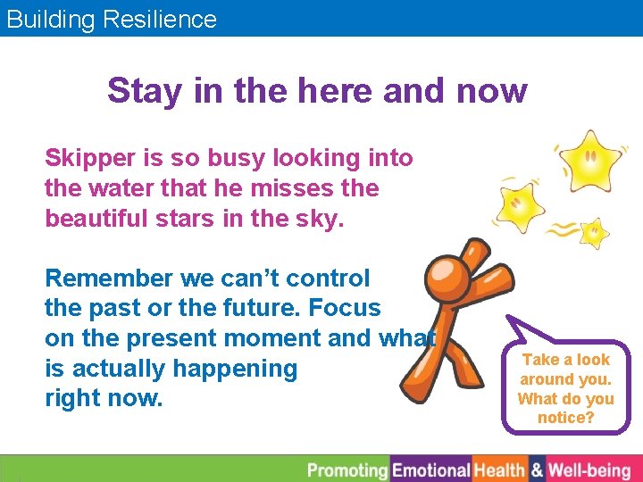 Building Resilience Stay in the here and now Skipper is so busy looking into