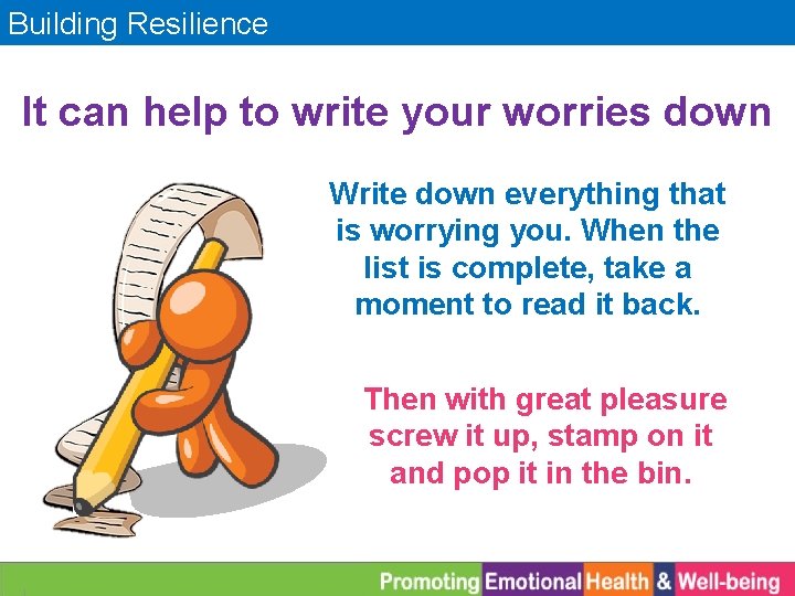 Building Resilience It can help to write your worries down Write down everything that