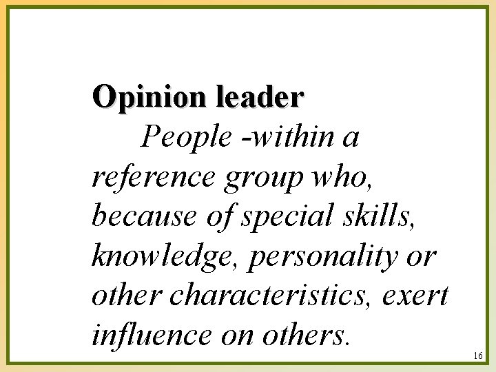 Opinion leader People -within a reference group who, because of special skills, knowledge, personality